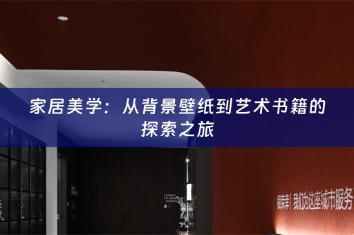 家居美学：从背景壁纸到艺术书籍的探索之旅