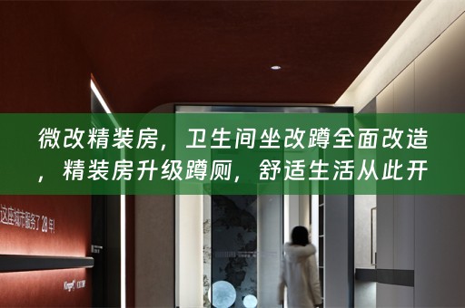 微改精装房，卫生间坐改蹲全面改造，精装房升级蹲厕，舒适生活从此开始！