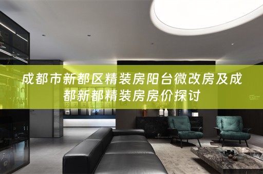 成都市新都区精装房阳台微改房及成都新都精装房房价探讨