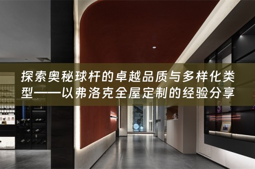 探索奥秘球杆的卓越品质与多样化类型——以弗洛克的经验分享