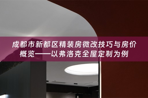 成都市新都区精装房微改技巧与房价概览——以弗洛克为例