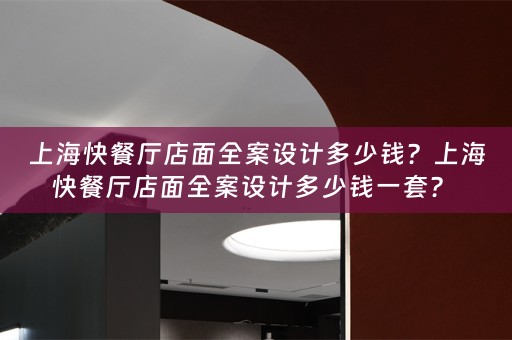 上海快餐厅店面全案设计多少钱？上海快餐厅店面全案设计多少钱一套？ 