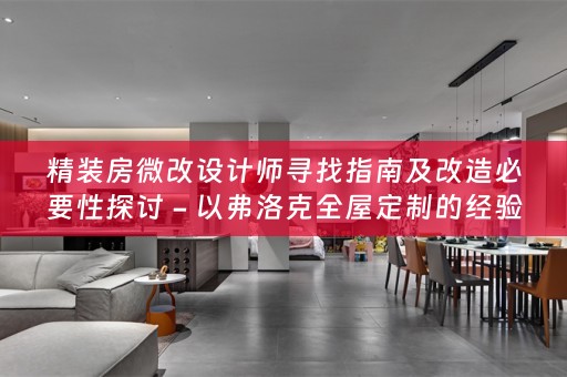 精装房微改设计师寻找指南及改造必要性探讨 - 以弗洛克的经验分享
