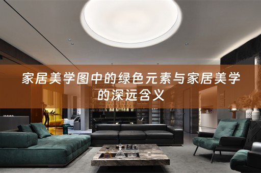 家居美学图中的绿色元素与家居美学的深远含义