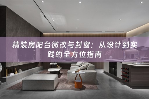 精装房阳台微改与封窗：从设计到实践的全方位指南