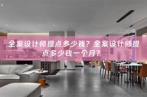 全案设计师提点多少钱？全案设计师提点多少钱一个月？ 