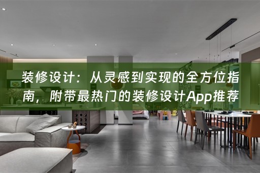 装修设计：从灵感到实现的全方位指南，附带最热门的装修设计App推荐