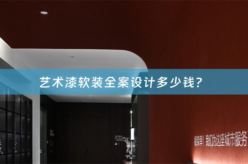 艺术漆软装全案设计多少钱？ 