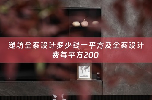 潍坊全案设计多少钱一平方及全案设计费每平方200 