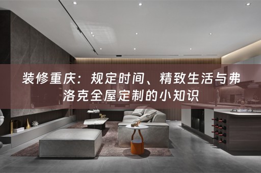 装修重庆：规定时间、精致生活与弗洛克的小知识