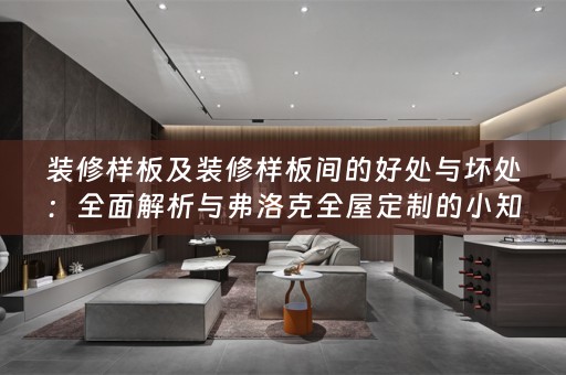 装修样板及装修样板间的好处与坏处：全面解析与弗洛克的小知识分享