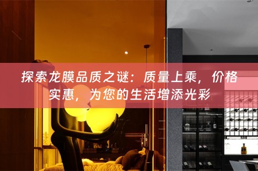 探索龙膜品质之谜：质量上乘，价格实惠，为您的生活增添光彩