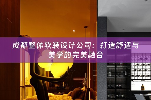 成都整体设计公司：打造舒适与美学的完美融合