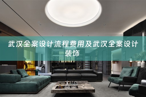 武汉全案设计流程费用及武汉全案设计装饰 