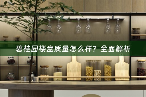 碧桂园楼盘质量怎么样？全面解析