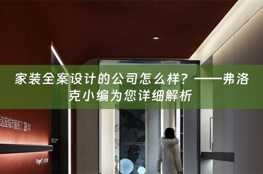 家装全案设计的公司怎么样？——弗洛克小编为您详细解析 