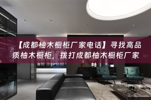 【成都柚木橱柜厂家电话】寻找高品质柚木橱柜，拨打成都柚木橱柜厂家电话！