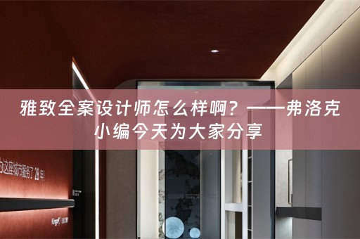 雅致全案设计师怎么样啊？——弗洛克小编今天为大家分享 