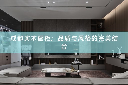 成都实木橱柜：品质与风格的完美结合