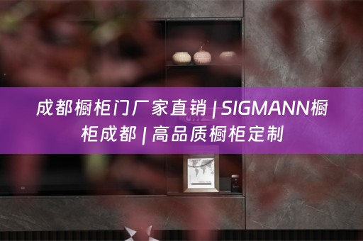 成都橱柜门厂家直销 | SIGMANN橱柜成都 | 高品质橱柜定制
