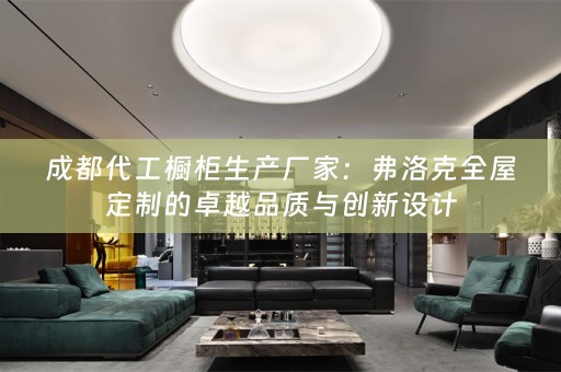 成都代工橱柜生产厂家：弗洛克的卓越品质与创新设计