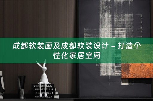 成都设计 - 打造个性化家居空间