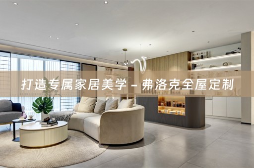 打造专属家居美学 - 弗洛克