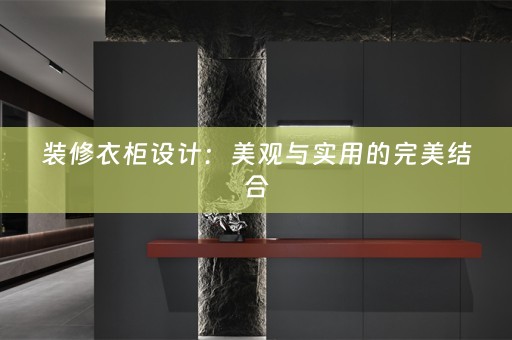 装修衣柜设计：美观与实用的完美结合