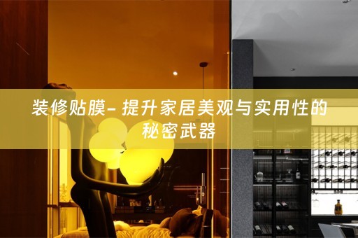 装修贴膜- 提升家居美观与实用性的秘密武器