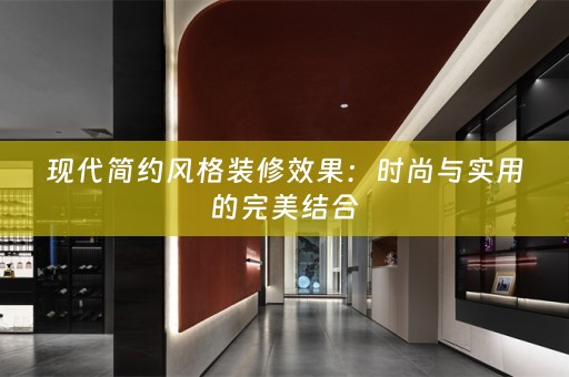 现代简约风格装修效果：时尚与实用的完美结合