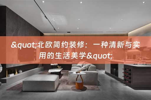 "北欧简约装修：一种清新与实用的生活美学"