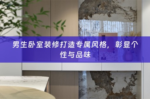 男生卧室装修打造专属风格，彰显个性与品味