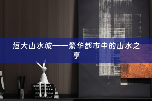 恒大山水城——繁华都市中的山水之享