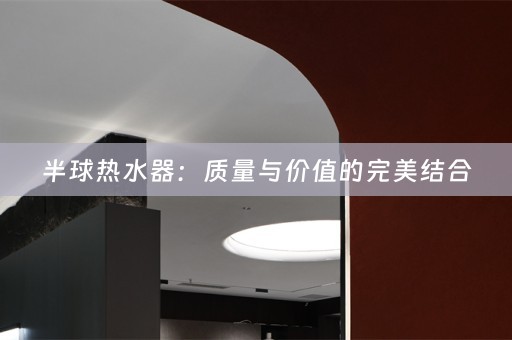 半球热水器：质量与价值的完美结合