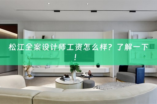 松江全案设计师工资怎么样？了解一下！ 