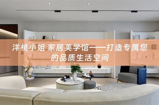 洋桃小姐 家居美学馆——打造专属您的品质生活空间
