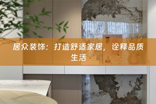 居众装饰：打造舒适家居，诠释品质生活