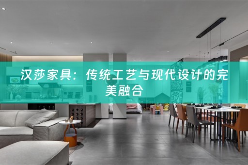 汉莎家具：传统工艺与现代设计的完美融合