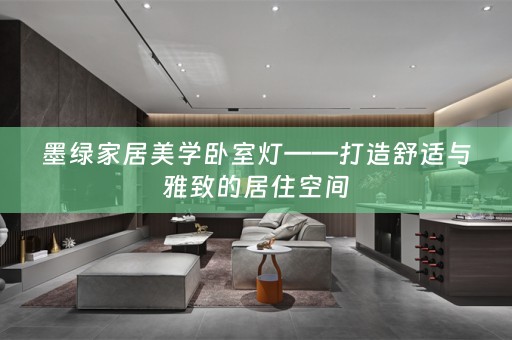墨绿家居美学卧室灯——打造舒适与雅致的居住空间