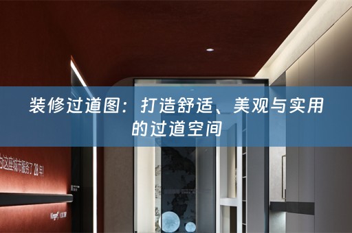 装修过道图：打造舒适、美观与实用的过道空间