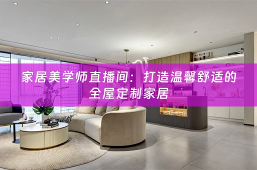 家居美学师直播间：打造温馨舒适的家居