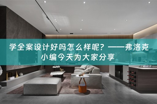 学全案设计好吗怎么样呢？——弗洛克小编今天为大家分享 