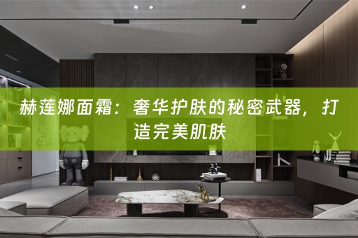 赫莲娜面霜：奢华护肤的秘密武器，打造完美肌肤