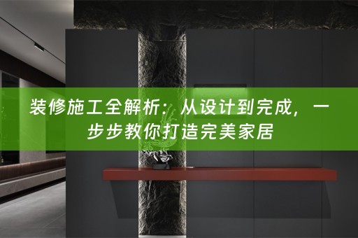装修施工全解析：从设计到完成，一步步教你打造完美家居