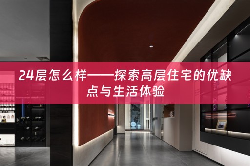 24层怎么样——探索高层住宅的优缺点与生活体验