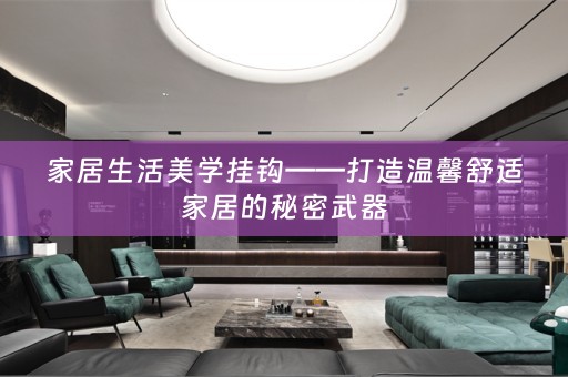 家居生活美学挂钩——打造温馨舒适家居的秘密武器