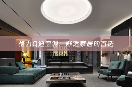 格力Q迪空调：舒适家居的首选