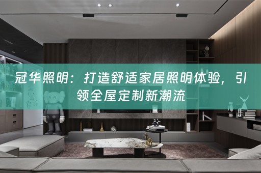 冠华照明：打造舒适家居照明体验，引领新潮流