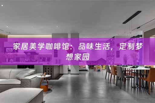 家居美学咖啡馆：品味生活，定制梦想家园