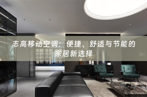 志高移动空调：便捷、舒适与节能的家居新选择
